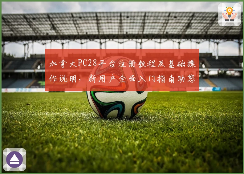 加拿大PC28平台注册教程及基础操作说明,新用户全面入门指南助您快速上手