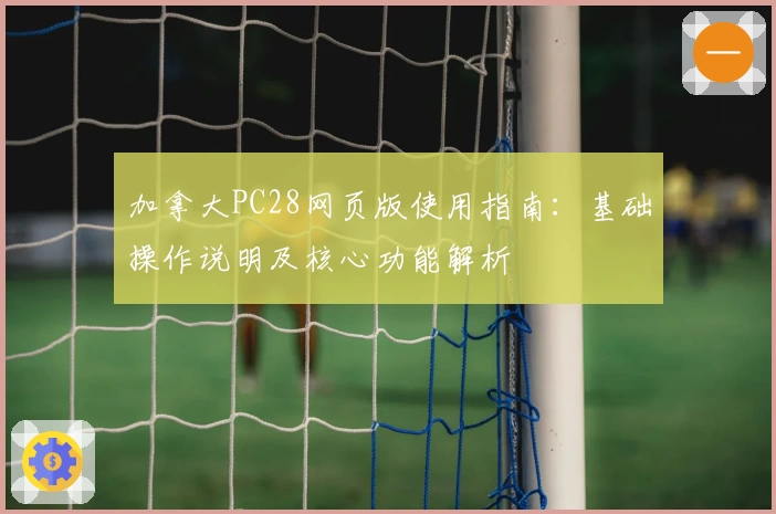 加拿大PC28网页版使用指南：基础操作说明及核心功能解析