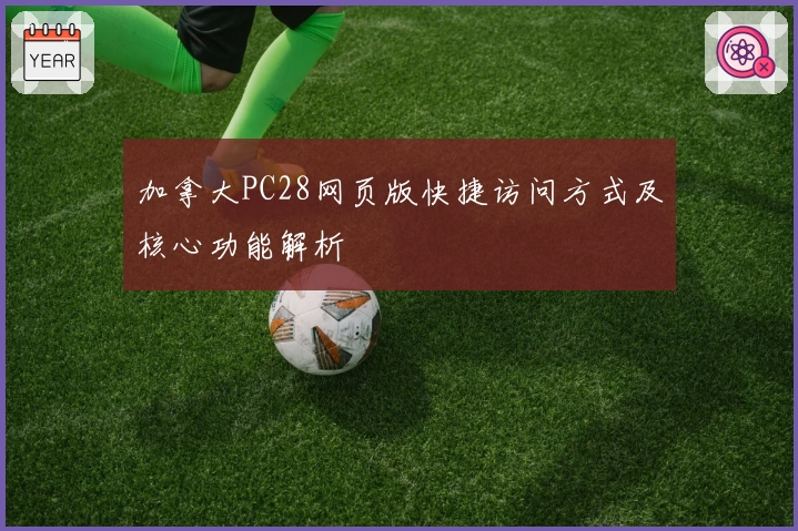 加拿大PC28网页版快捷访问方式及核心功能解析