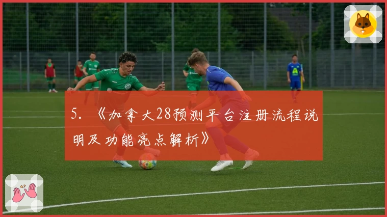 5. 《加拿大28预测平台注册流程说明及功能亮点解析》