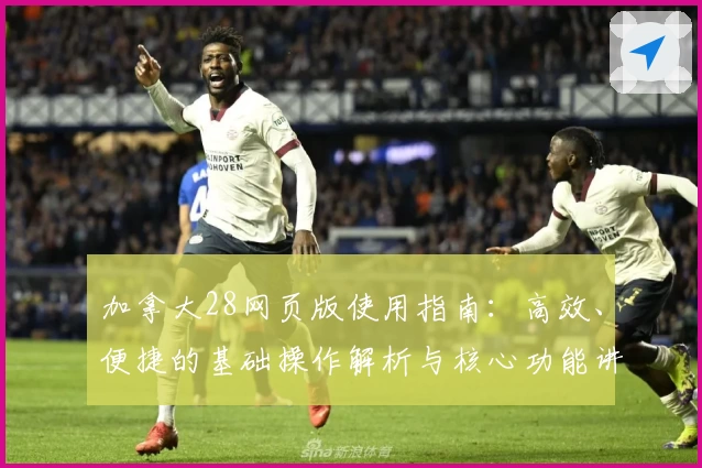 加拿大28网页版使用指南：高效、便捷的基础操作解析与核心功能讲解
