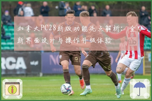 加拿大PC28新版功能亮点解析：全新界面设计与操作升级体验