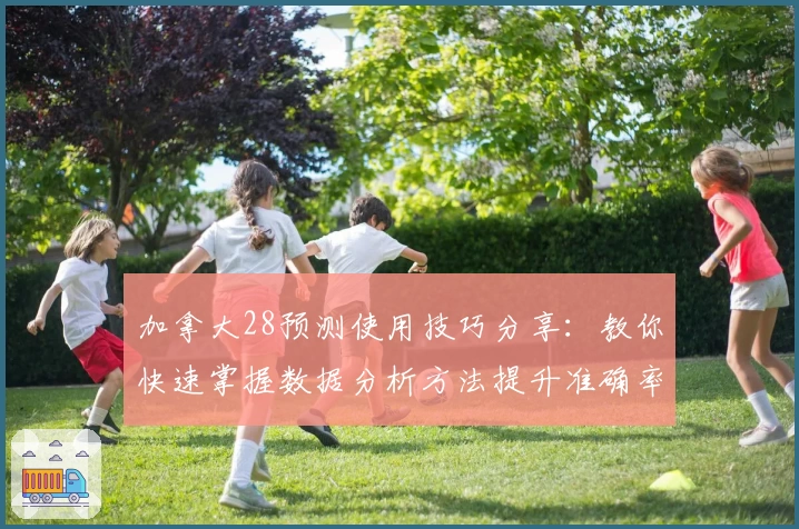 加拿大28预测使用技巧分享:教你快速掌握数据分析方法提升准确率