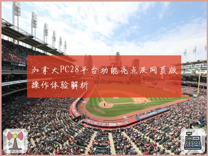 加拿大PC28平台功能亮点及网页版操作体验解析