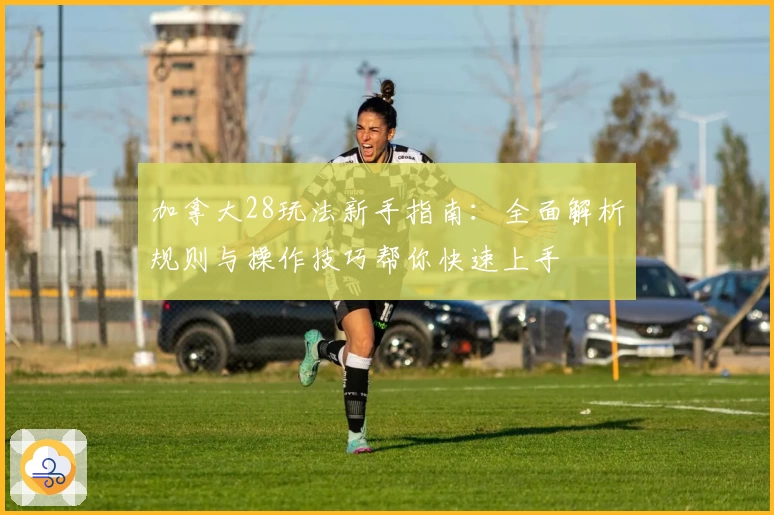 加拿大28玩法新手指南：全面解析规则与操作技巧帮你快速上手