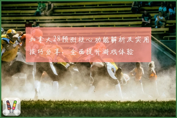 加拿大28预测核心功能解析及实用技巧分享，全面提升游戏体验