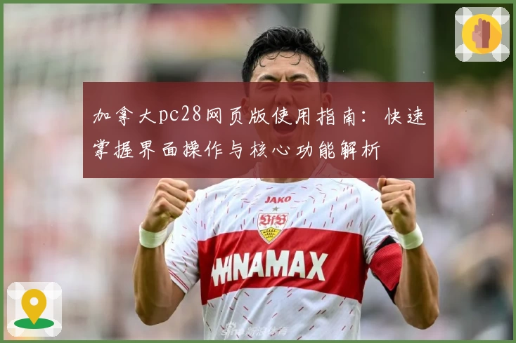 加拿大pc28网页版使用指南：快速掌握界面操作与核心功能解析