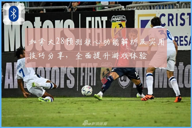 加拿大28预测核心功能解析及实用技巧分享，全面提升游戏体验