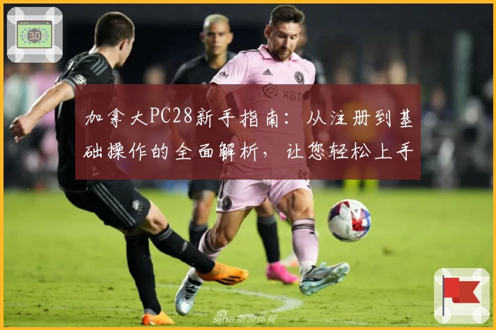 加拿大PC28新手指南：从注册到基础操作的全面解析，让您轻松上手