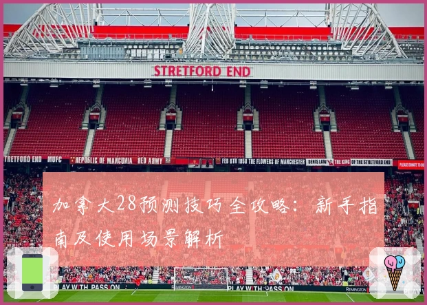 加拿大28预测技巧全攻略：新手指南及使用场景解析