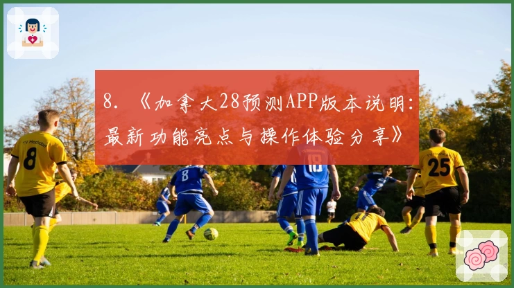 8. 《加拿大28预测APP版本说明：最新功能亮点与操作体验分享》