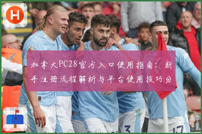 加拿大PC28官方入口使用指南：新手注册流程解析与平台使用技巧分享