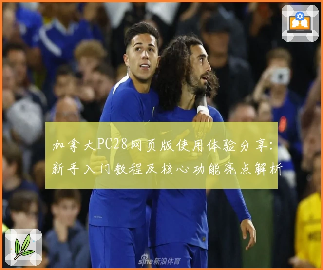 加拿大PC28网页版使用体验分享：新手入门教程及核心功能亮点解析