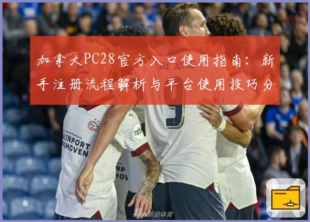 加拿大PC28官方入口使用指南:新手注册流程解析与平台使用技巧分享